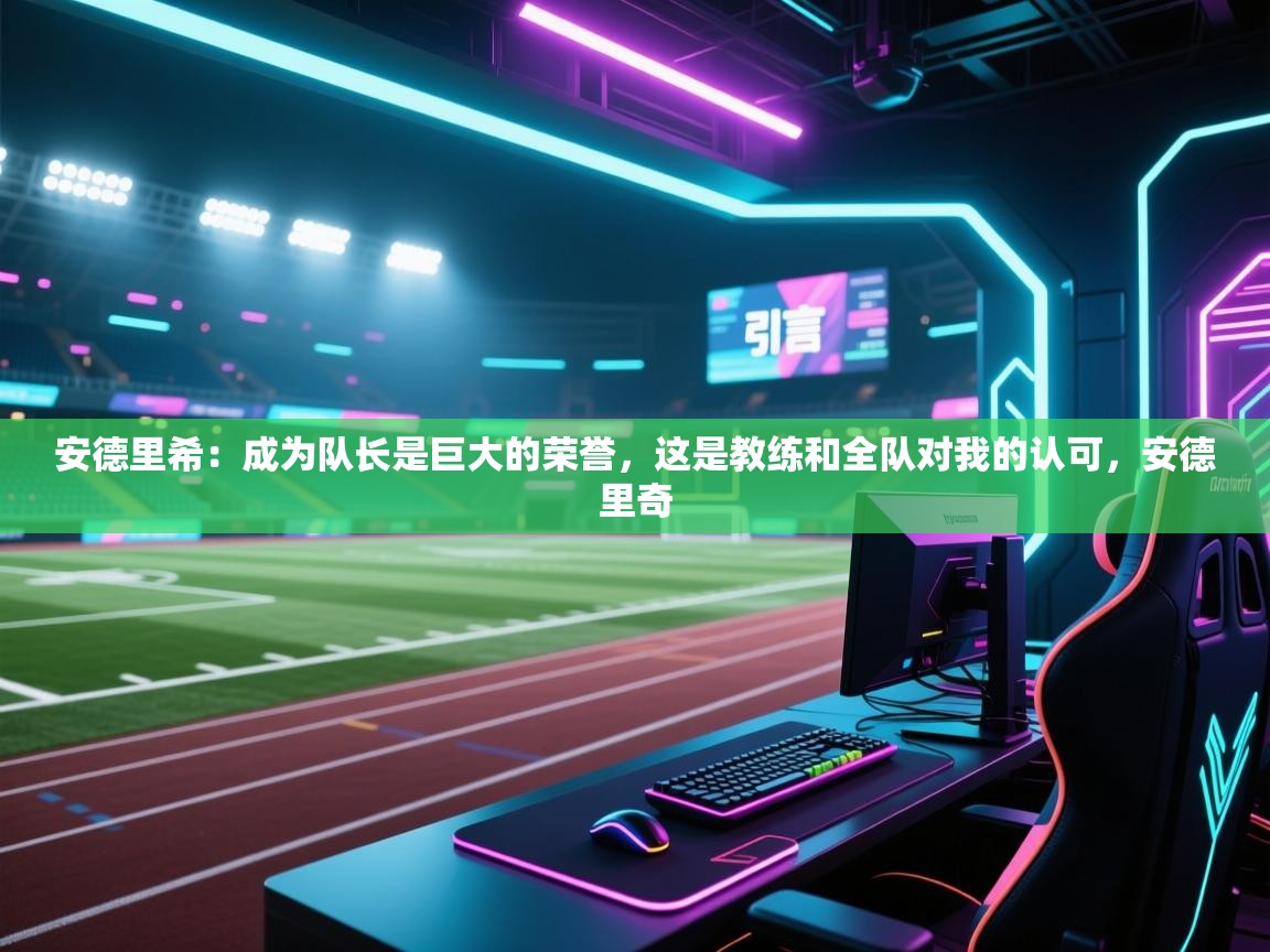 问鼎体育娱乐电子网页版入口-安德里希:成为队长是巨大的荣誉,这是教练和全队对我的认可,安德里奇 第1张