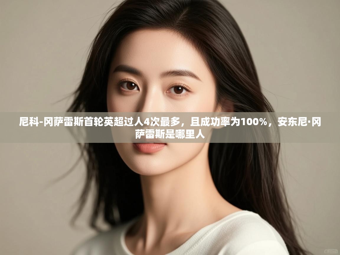 问鼎娱乐app下载-尼科-冈萨雷斯首轮英超过人4次最多,且成功率为100%,安东尼·冈萨雷斯是哪里人 第1张