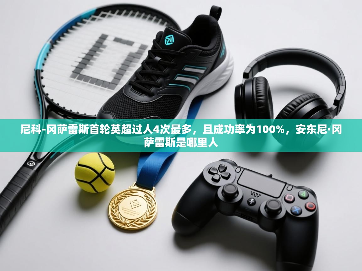 问鼎娱乐app下载-尼科-冈萨雷斯首轮英超过人4次最多,且成功率为100%,安东尼·冈萨雷斯是哪里人 第2张