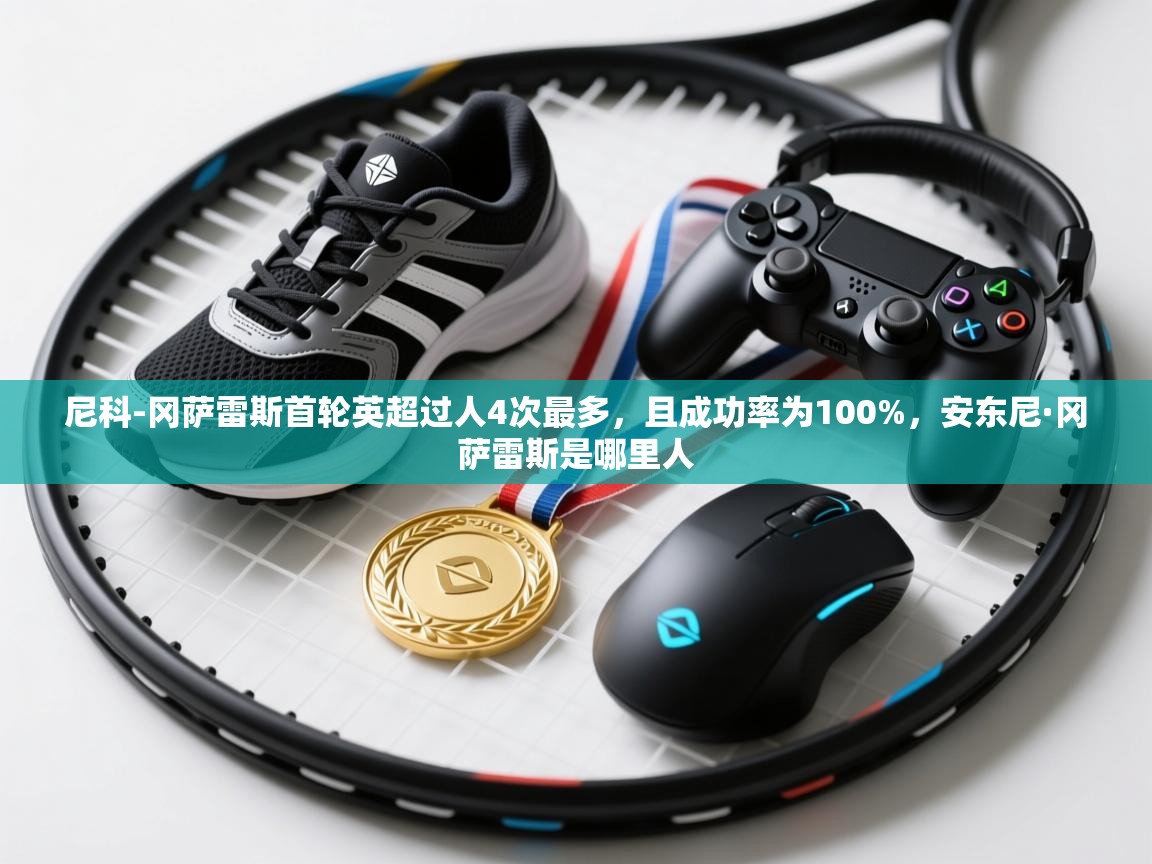 问鼎娱乐app下载-尼科-冈萨雷斯首轮英超过人4次最多,且成功率为100%,安东尼·冈萨雷斯是哪里人 第3张