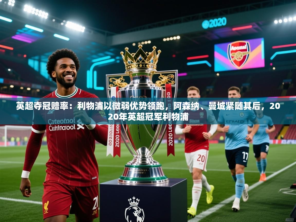 问鼎体育下载-英超夺冠赔率:利物浦以微弱优势领跑,阿森纳、曼城紧随其后,2020年英超冠军利物浦 第2张