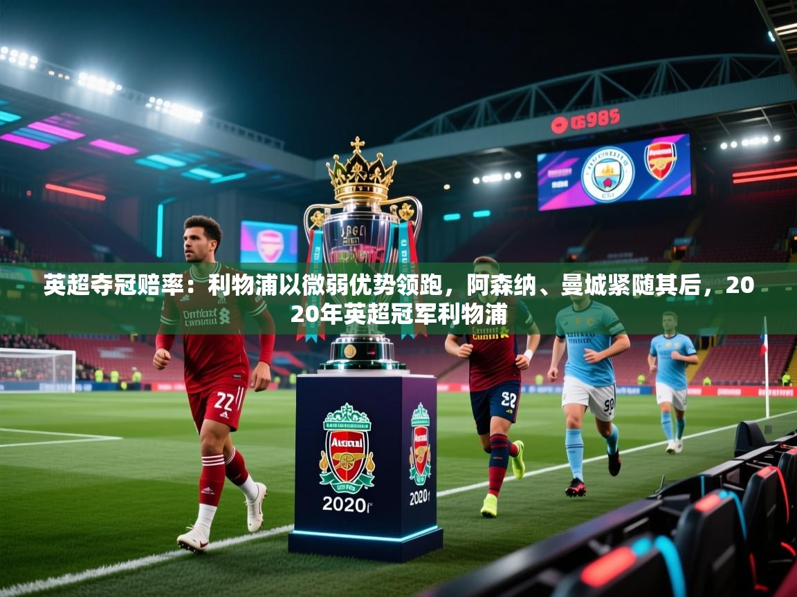 问鼎体育下载-英超夺冠赔率:利物浦以微弱优势领跑,阿森纳、曼城紧随其后,2020年英超冠军利物浦 第4张