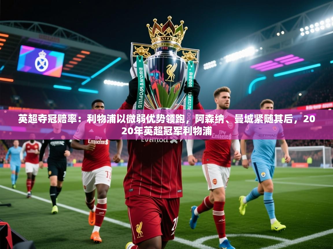 问鼎体育下载-英超夺冠赔率:利物浦以微弱优势领跑,阿森纳、曼城紧随其后,2020年英超冠军利物浦 第3张