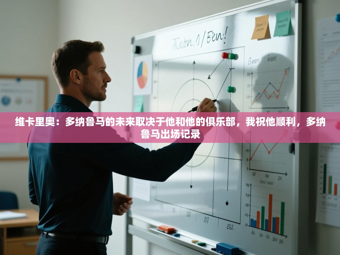 问鼎体育游戏-维卡里奥:多纳鲁马的未来取决于他和他的俱乐部,我祝他顺利,多纳鲁马出场记录 第2张