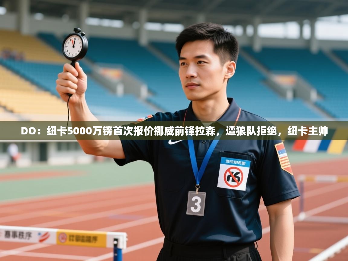 问鼎娱乐下载-DO:纽卡5000万镑首次报价挪威前锋拉森,遭狼队拒绝,纽卡主帅 第2张