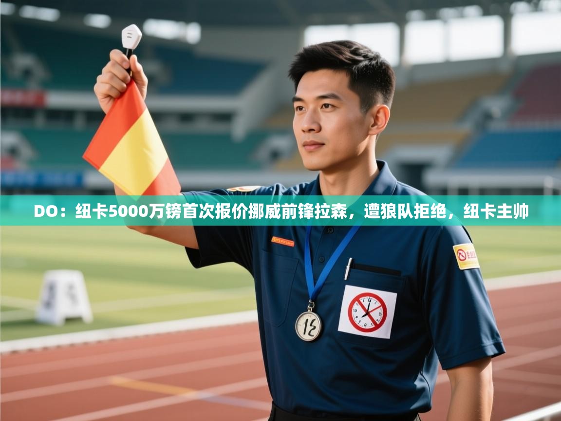 问鼎娱乐下载-DO:纽卡5000万镑首次报价挪威前锋拉森,遭狼队拒绝,纽卡主帅 第3张