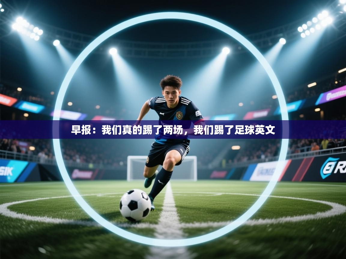 问鼎娱乐平台-早报:我们真的踢了两场,我们踢了足球英文 第2张