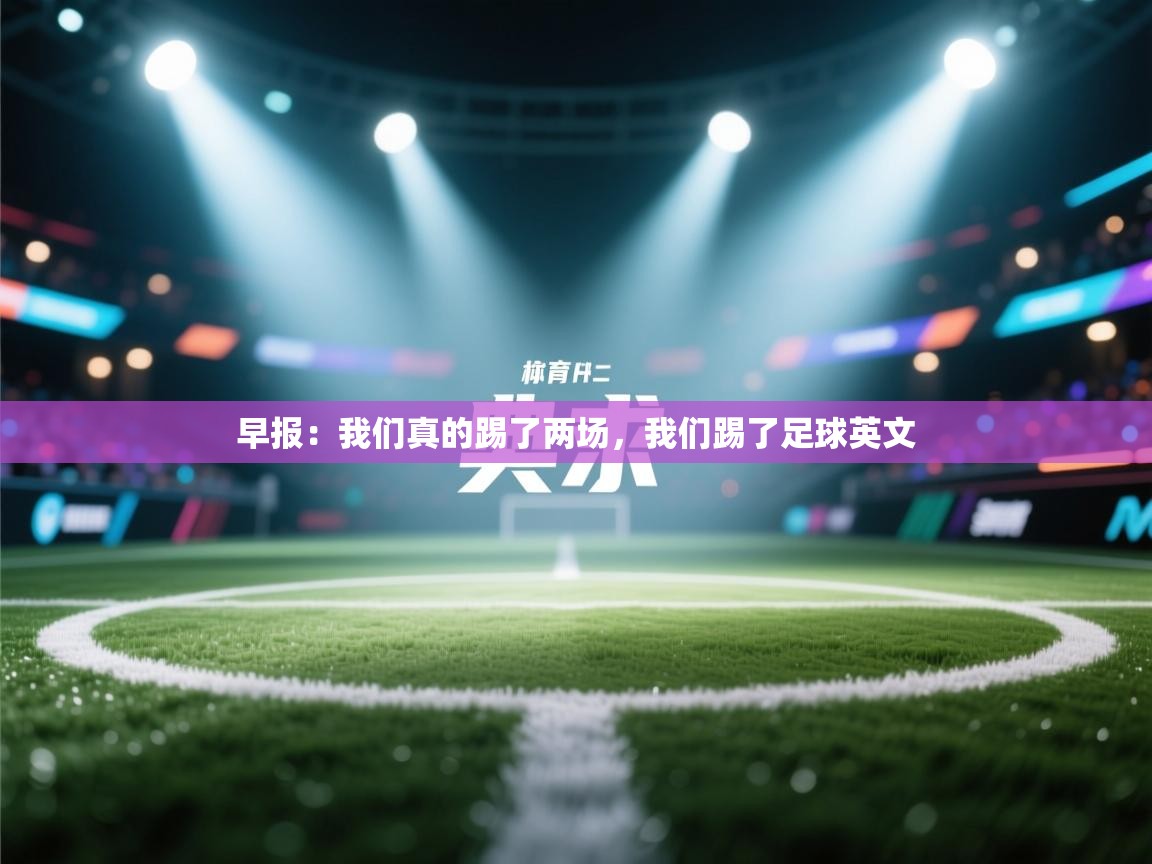 问鼎娱乐平台-早报:我们真的踢了两场,我们踢了足球英文 第4张