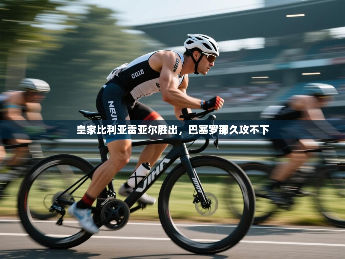 问鼎体育下载-皇家比利亚雷亚尔胜出，巴塞罗那久攻不下  第4张