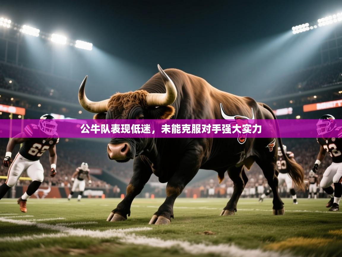 问鼎娱乐app官网-公牛队表现低迷,未能克服对手强大实力 第1张