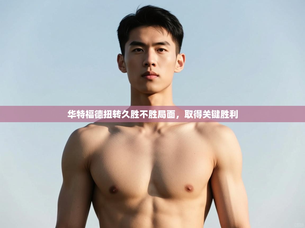 问鼎娱乐官方网址-华特福德扭转久胜不胜局面，取得关键胜利  第3张