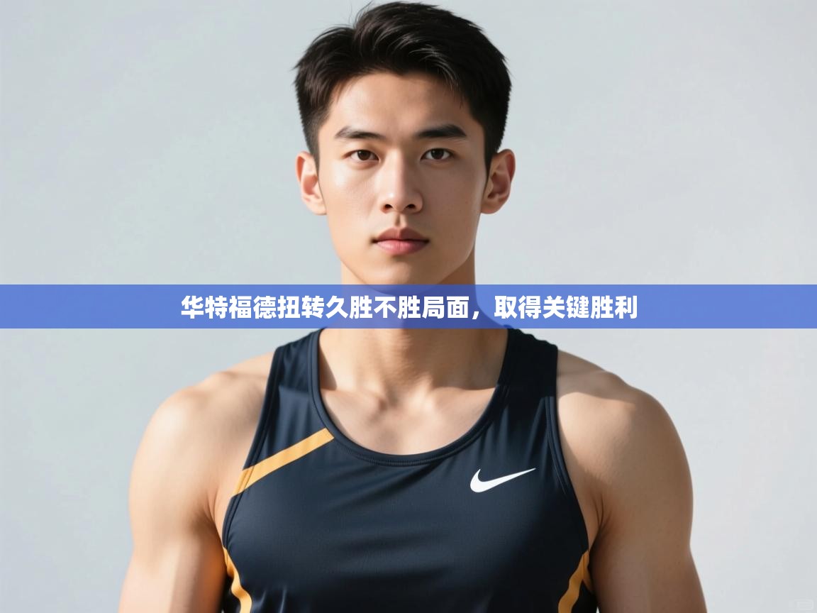 问鼎娱乐官方网址-华特福德扭转久胜不胜局面，取得关键胜利  第4张