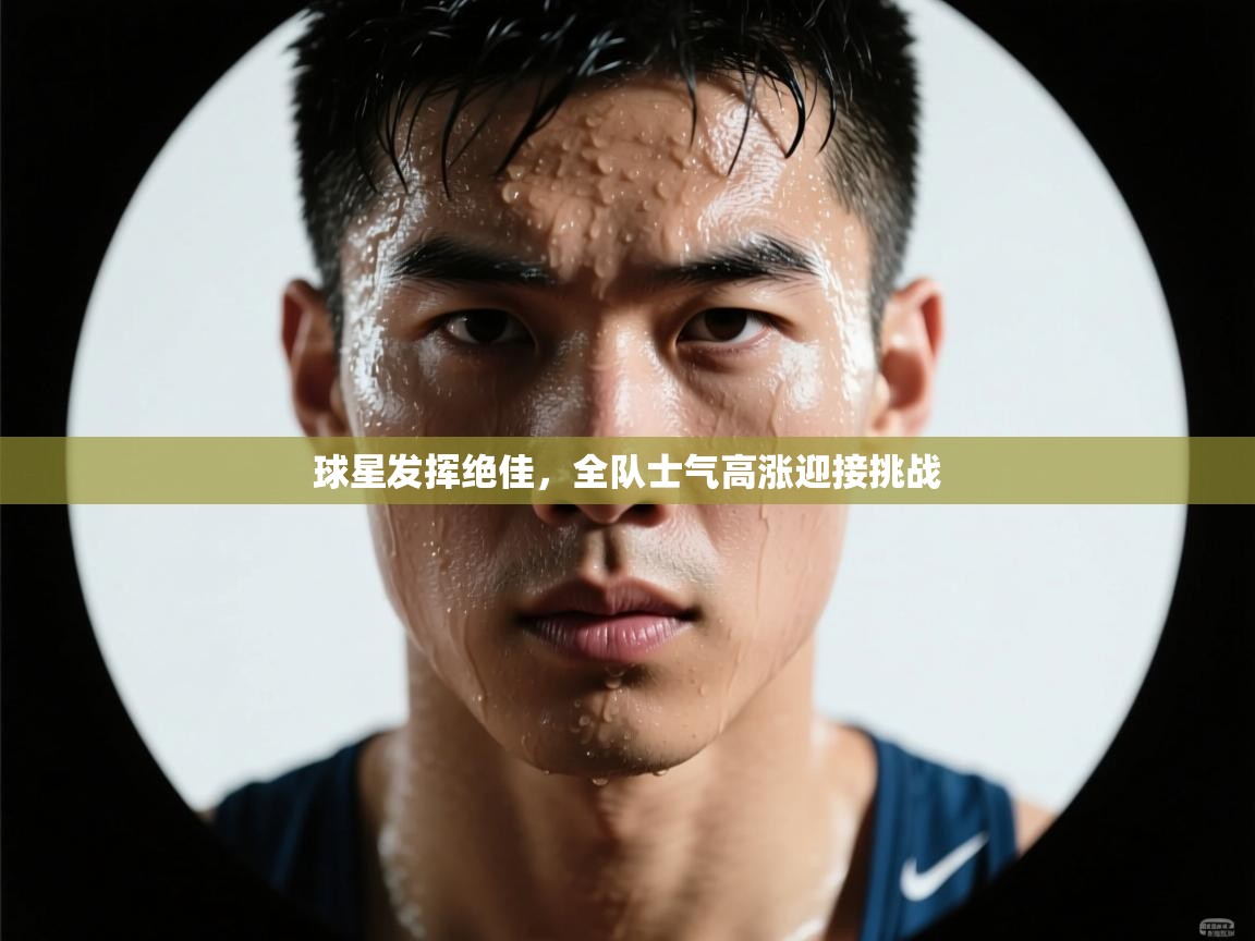 问鼎娱乐-球星发挥绝佳，全队士气高涨迎接挑战  第1张