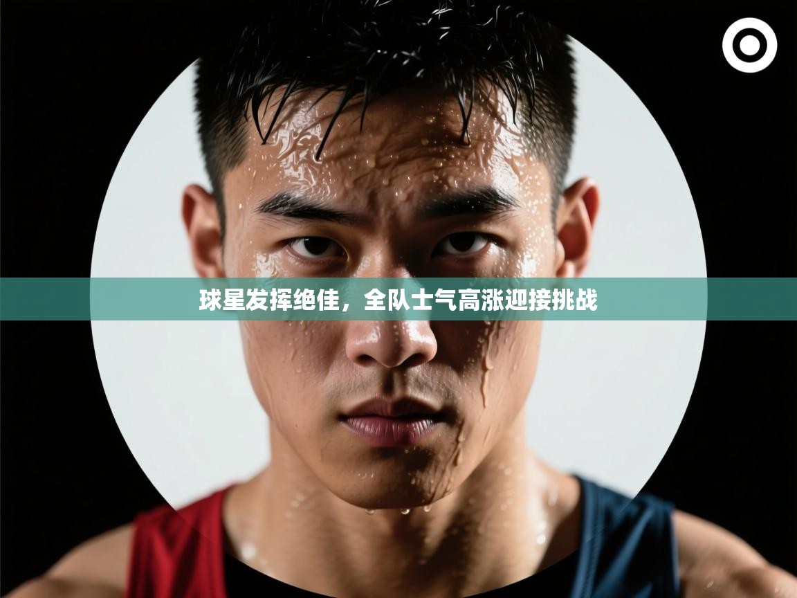 问鼎娱乐-球星发挥绝佳，全队士气高涨迎接挑战  第4张