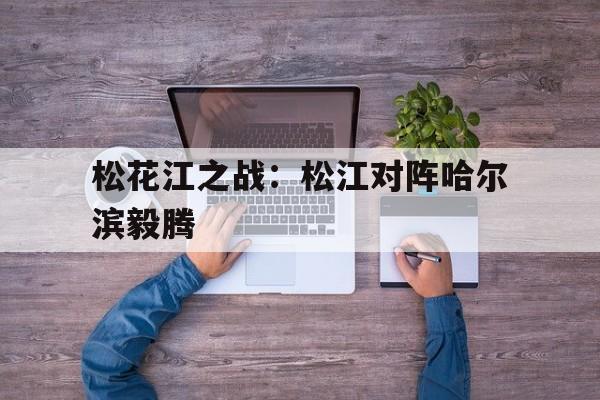 松花江之战：松江对阵哈尔滨毅腾