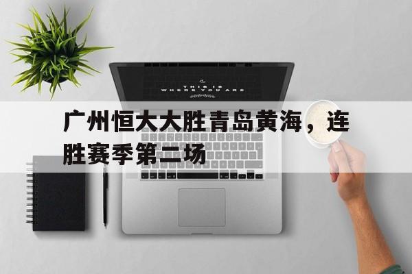 辽宁赢德集团-包含广州恒大大胜青岛黄海，连胜赛季第二场的词条